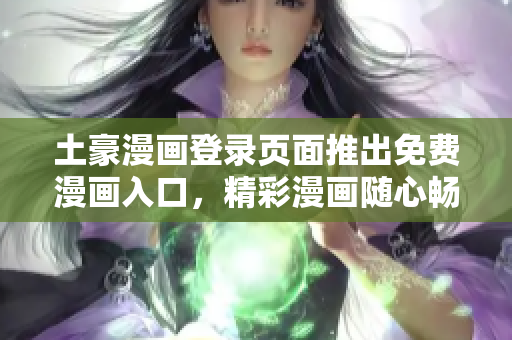土豪漫畫(huà)登錄頁(yè)面推出免費(fèi)漫畫(huà)入口，精彩漫畫(huà)隨心暢讀