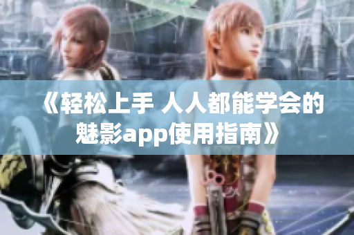 《輕松上手 人人都能學(xué)會(huì)的魅影app使用指南》