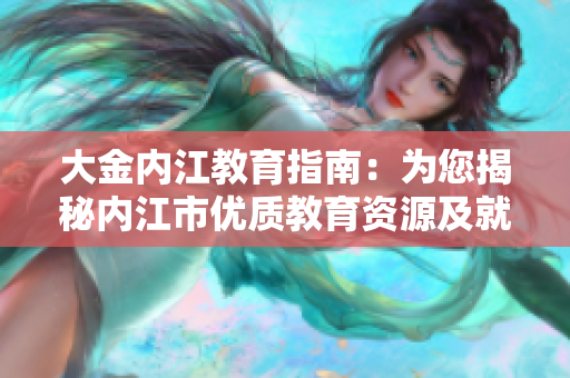 大金內(nèi)江教育指南：為您揭秘內(nèi)江市優(yōu)質(zhì)教育資源及就近學(xué)校選擇方法