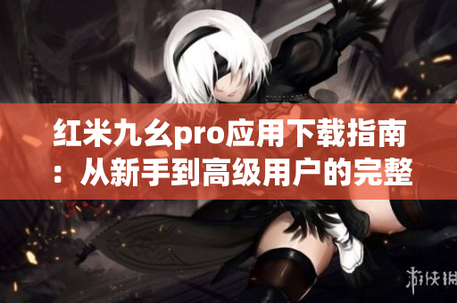 紅米九幺pro應用下載指南：從新手到高級用戶的完整教程