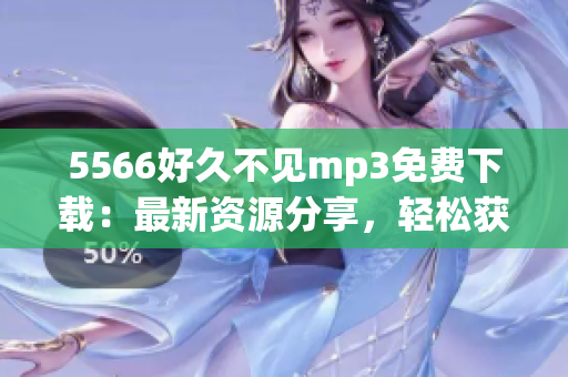 5566好久不見mp3免費下載：最新資源分享，輕松獲取高品質(zhì)音樂