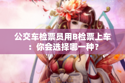 公交車(chē)檢票員用B檢票上車(chē)：你會(huì)選擇哪一種？