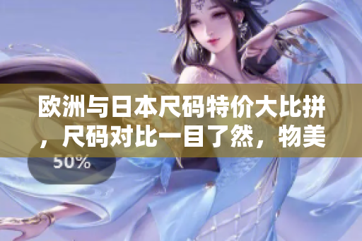 歐洲與日本尺碼特價(jià)大比拼，尺碼對(duì)比一目了然，物美價(jià)廉任你選購(gòu)