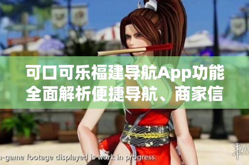 可口可樂(lè)福建導(dǎo)航App功能全面解析便捷導(dǎo)航、商家信息、路況實(shí)時(shí)查看