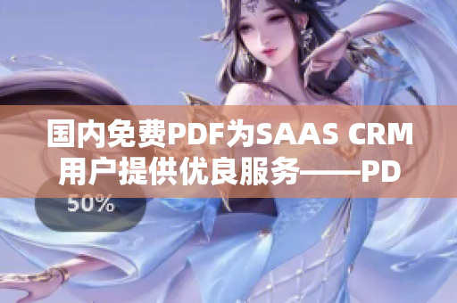 國內(nèi)免費PDF為SAAS CRM用戶提供優(yōu)良服務(wù)——PDF應(yīng)用平臺免費使用，提高工作效率
