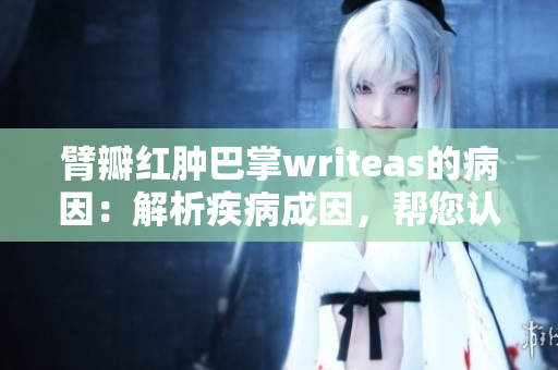 臂瓣紅腫巴掌writeas的病因：解析疾病成因，幫您認(rèn)知身體狀況