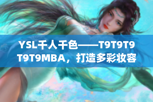 YSL千人千色——T9T9T9T9T9MBA,打造多彩妝容_x000b_ YSL千人千色——T9T9T9T9T9MBA,打造多彩妝容_x000b_