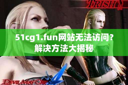 51cg1.fun網(wǎng)站無法訪問？解決方法大揭秘