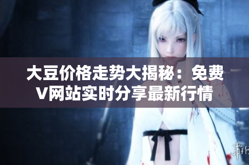 大豆價格走勢大揭秘：免費V網(wǎng)站實時分享最新行情