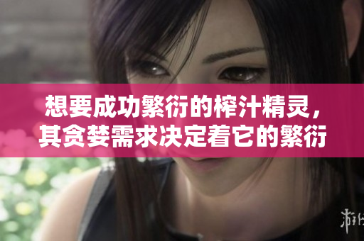 想要成功繁衍的榨汁精靈，其貪婪需求決定著它的繁衍方式