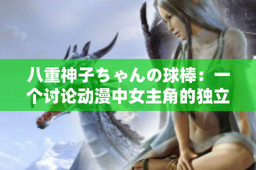 八重神子ちゃんの球棒：一個討論動漫中女主角的獨立性與勇氣