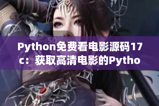 Python免費看電影源碼17c：獲取高清電影的Python源碼分享
