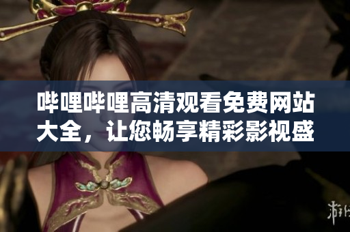 嗶哩嗶哩高清觀看免費網(wǎng)站大全，讓您暢享精彩影視盛宴