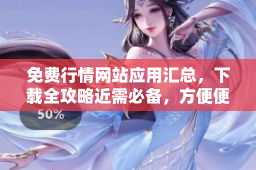 免費行情網(wǎng)站應用匯總，下載全攻略近需必備，方便便捷了解市場變化。