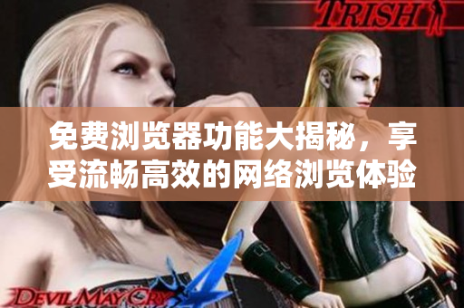 免費瀏覽器功能大揭秘，享受流暢高效的網(wǎng)絡瀏覽體驗