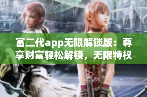 富二代app無限解鎖版：尊享財(cái)富輕松解鎖，無限特權(quán)暢享商業(yè)王者稱號