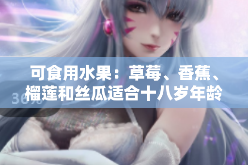 可食用水果：草莓、香蕉、榴蓮和絲瓜適合十八歲年齡段的人食用嗎？