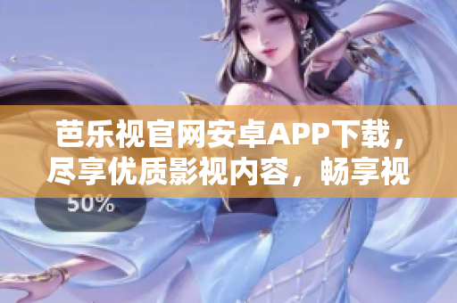 芭樂視官網(wǎng)安卓APP下載，盡享優(yōu)質(zhì)影視內(nèi)容，暢享視聽新體驗(yàn)