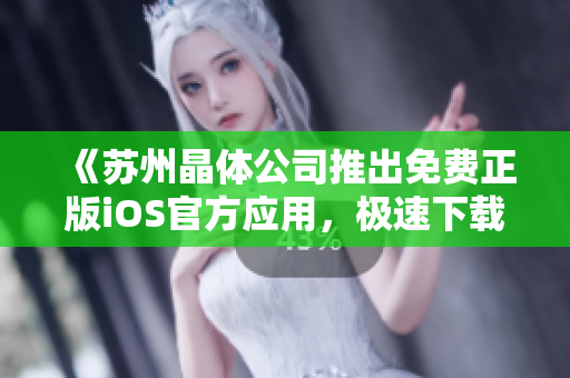 《蘇州晶體公司推出免費正版iOS官方應用，極速下載體驗！》