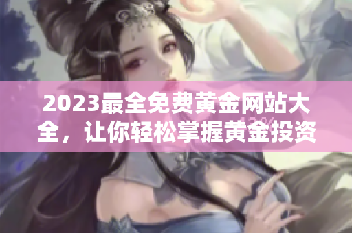 2023最全免費(fèi)黃金網(wǎng)站大全，讓你輕松掌握黃金投資知識(shí)