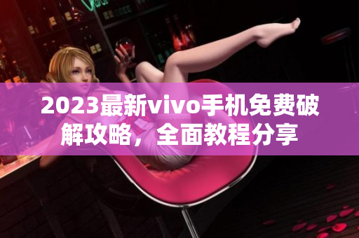 2023最新vivo手機免費破解攻略，全面教程分享
