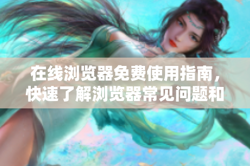 在線瀏覽器免費(fèi)使用指南，快速了解瀏覽器常見問題和技巧