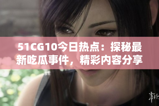 51CG10今日熱點(diǎn)：探秘最新吃瓜事件，精彩內(nèi)容分享