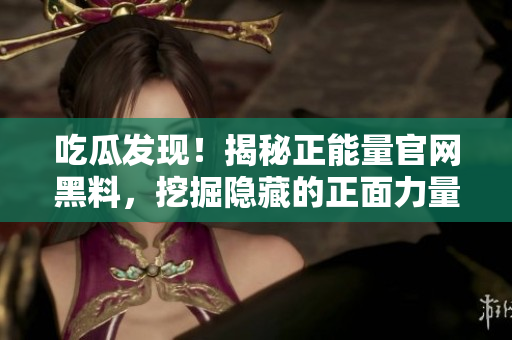 吃瓜發(fā)現(xiàn)！揭秘正能量官網(wǎng)黑料，挖掘隱藏的正面力量