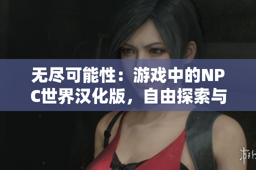 無(wú)盡可能性：游戲中的NPC世界漢化版，自由探索與無(wú)限可能