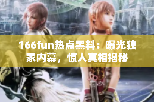 166fun熱點(diǎn)黑料：曝光獨(dú)家內(nèi)幕，驚人真相揭秘