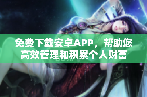 免費(fèi)下載安卓APP，幫助您高效管理和積累個(gè)人財(cái)富