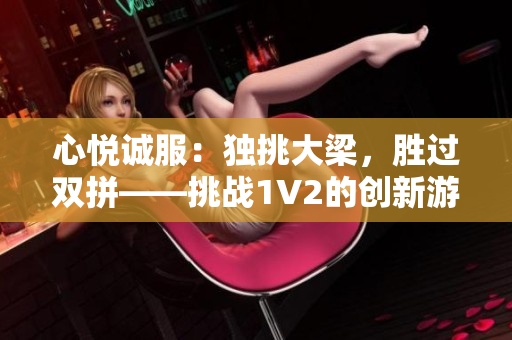 心悅誠服：獨挑大梁，勝過雙拼——挑戰(zhàn)1V2的創(chuàng)新游戲方式