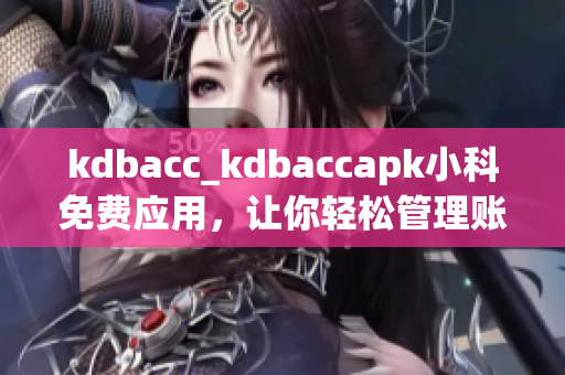 kdbacc_kdbaccapk小科免費應(yīng)用，讓你輕松管理賬單 - 精準(zhǔn)、快捷的財務(wù)助手