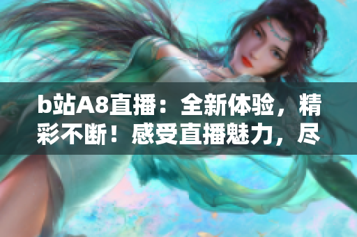 b站A8直播：全新體驗，精彩不斷！感受直播魅力，盡在b站A8！