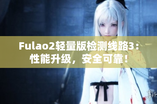 Fulao2輕量版檢測線路3：性能升級，安全可靠！
