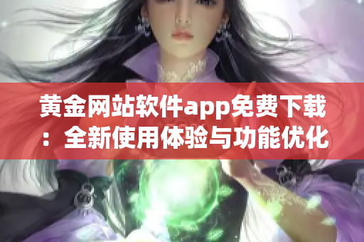 黃金網(wǎng)站軟件app免費下載：全新使用體驗與功能優(yōu)化報道