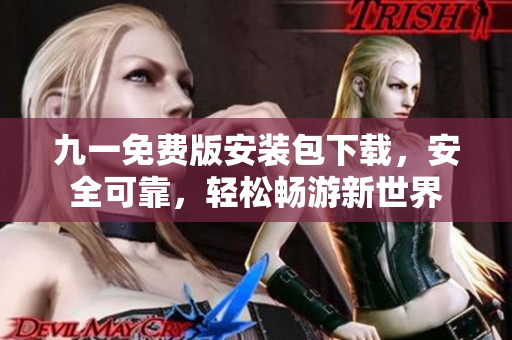 九一免費(fèi)版安裝包下載，安全可靠，輕松暢游新世界