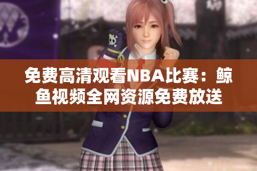免費高清觀看NBA比賽：鯨魚視頻全網(wǎng)資源免費放送