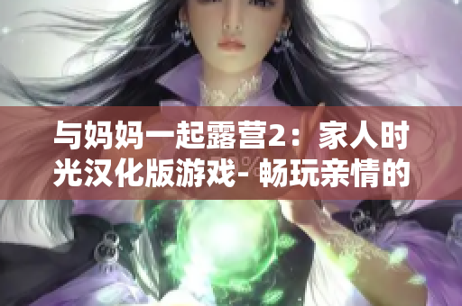 與媽媽一起露營2：家人時光漢化版游戲- 暢玩親情的樂趣