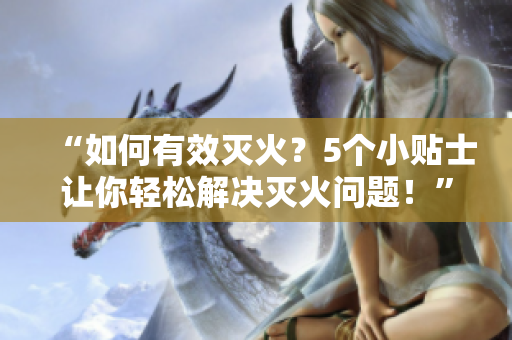 “如何有效滅火？5個小貼士讓你輕松解決滅火問題！”