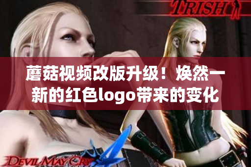 蘑菇視頻改版升級(jí)！煥然一新的紅色logo帶來的變化你感受到了嗎？