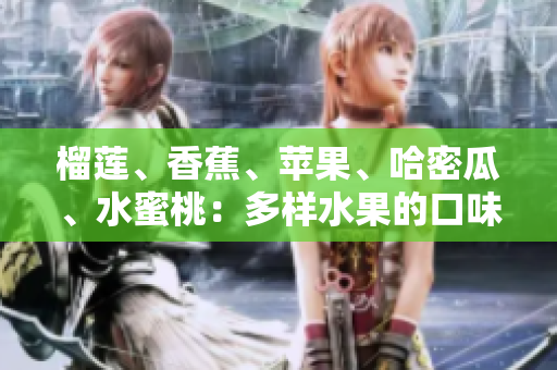 榴蓮、香蕉、蘋果、哈密瓜、水蜜桃：多樣水果的口味盛宴