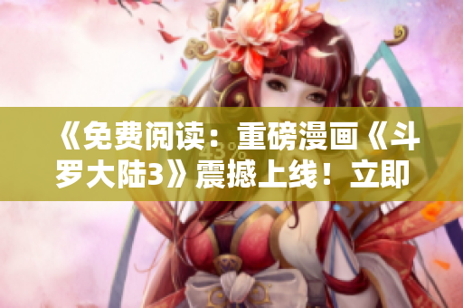 《免費(fèi)閱讀：重磅漫畫(huà)《斗羅大陸3》震撼上線！立即感受頂級(jí)漫畫(huà)之極致！