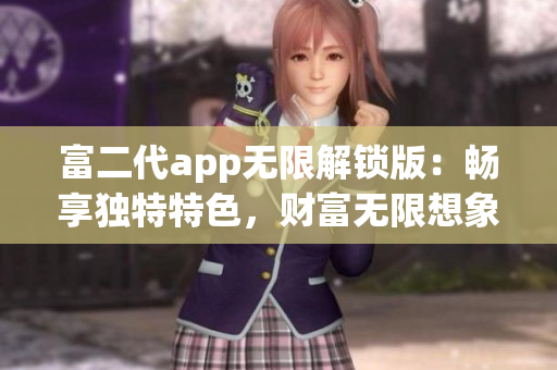 富二代app無(wú)限解鎖版：暢享獨(dú)特特色，財(cái)富無(wú)限想象！