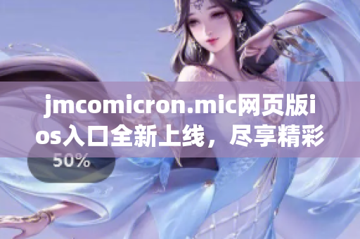 jmcomicron.mic網(wǎng)頁版ios入口全新上線，盡享精彩漫畫世界
