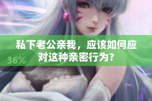 私下老公親我，應(yīng)該如何應(yīng)對這種親密行為？