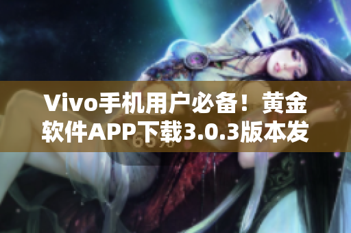Vivo手機用戶必備！黃金軟件APP下載3.0.3版本發(fā)布啦