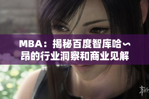 MBA：揭秘百度智庫(kù)哈∽昂的行業(yè)洞察和商業(yè)見(jiàn)解