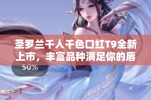 圣羅蘭千人千色口紅T9全新上市，豐富品種滿(mǎn)足你的唇妝需求