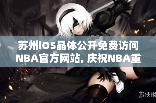 蘇州iOS晶體公開(kāi)免費(fèi)訪問(wèn)NBA官方網(wǎng)站, 慶祝NBA重返賽季